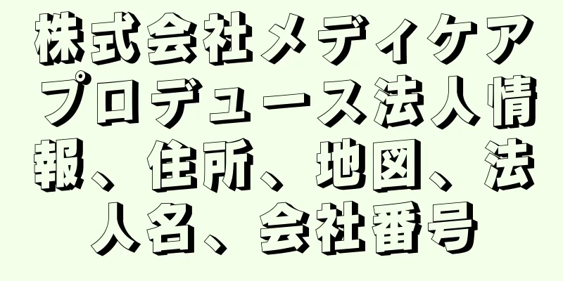 株式会社メディケアプロデュース法人情報、住所、地図、法人名、会社番号