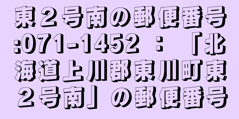 東２号南の郵便番号:071-1452 ： 「北海道上川郡東川町東２号南」の郵便番号