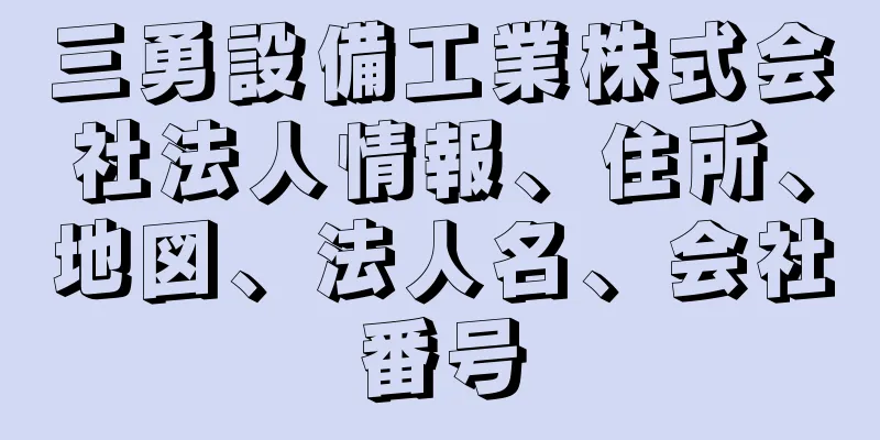 三勇設備工業株式会社法人情報、住所、地図、法人名、会社番号