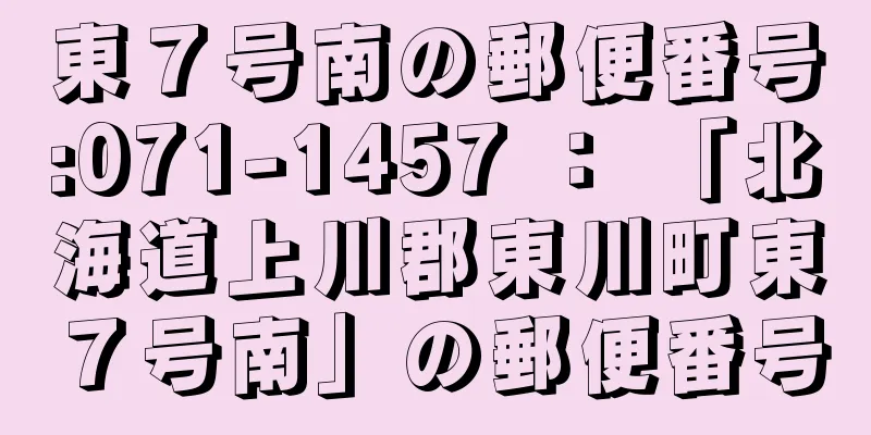 東７号南の郵便番号:071-1457 ： 「北海道上川郡東川町東７号南」の郵便番号