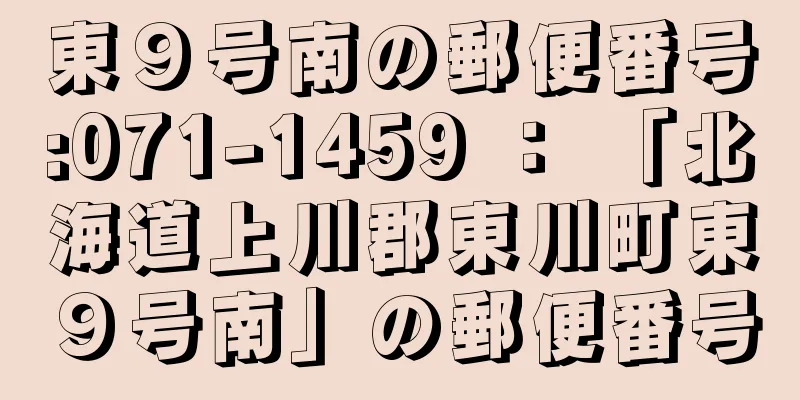 東９号南の郵便番号:071-1459 ： 「北海道上川郡東川町東９号南」の郵便番号