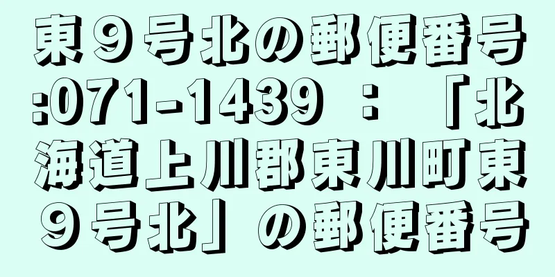 東９号北の郵便番号:071-1439 ： 「北海道上川郡東川町東９号北」の郵便番号