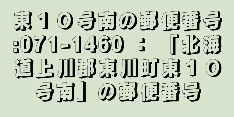 東１０号南の郵便番号:071-1460 ： 「北海道上川郡東川町東１０号南」の郵便番号