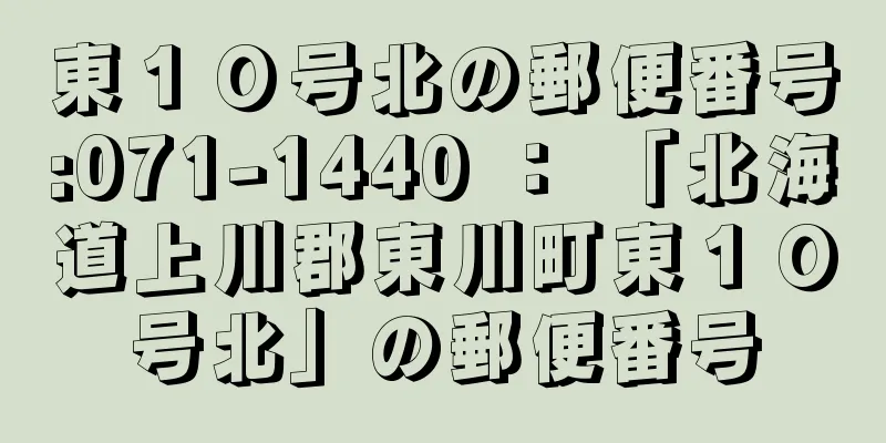 東１０号北の郵便番号:071-1440 ： 「北海道上川郡東川町東１０号北」の郵便番号