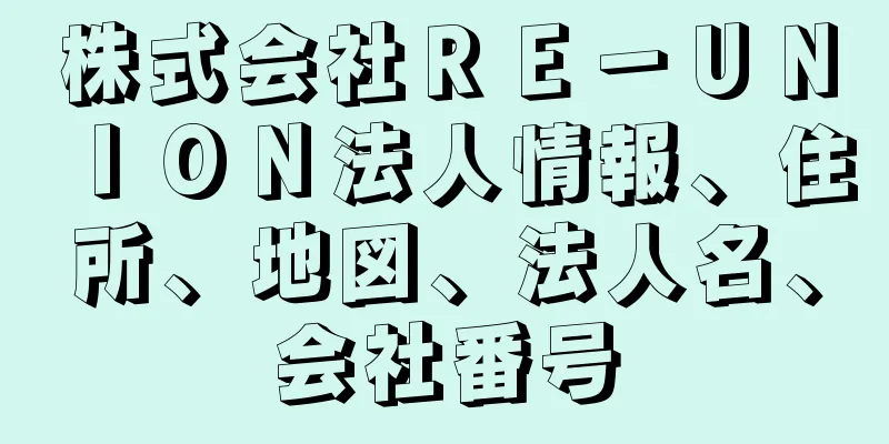 株式会社ＲＥ－ＵＮＩＯＮ法人情報、住所、地図、法人名、会社番号