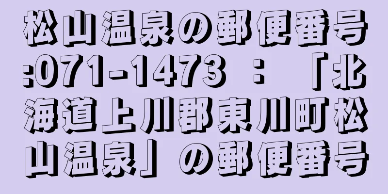 松山温泉の郵便番号:071-1473 ： 「北海道上川郡東川町松山温泉」の郵便番号