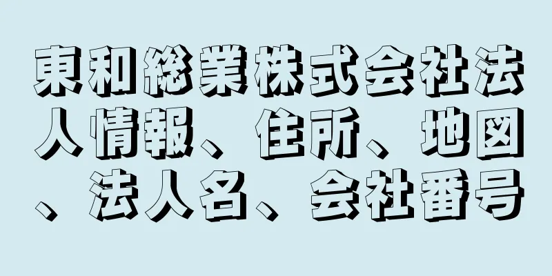 東和総業株式会社法人情報、住所、地図、法人名、会社番号