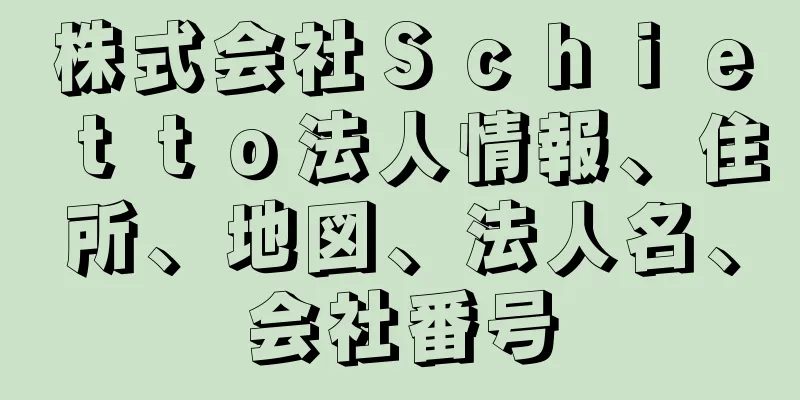 株式会社Ｓｃｈｉｅｔｔｏ法人情報、住所、地図、法人名、会社番号