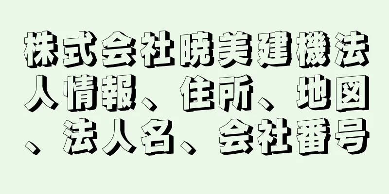 株式会社暁美建機法人情報、住所、地図、法人名、会社番号