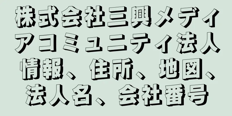 株式会社三興メディアコミュニティ法人情報、住所、地図、法人名、会社番号