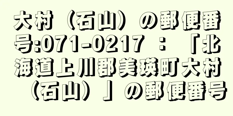 大村（石山）の郵便番号:071-0217 ： 「北海道上川郡美瑛町大村（石山）」の郵便番号