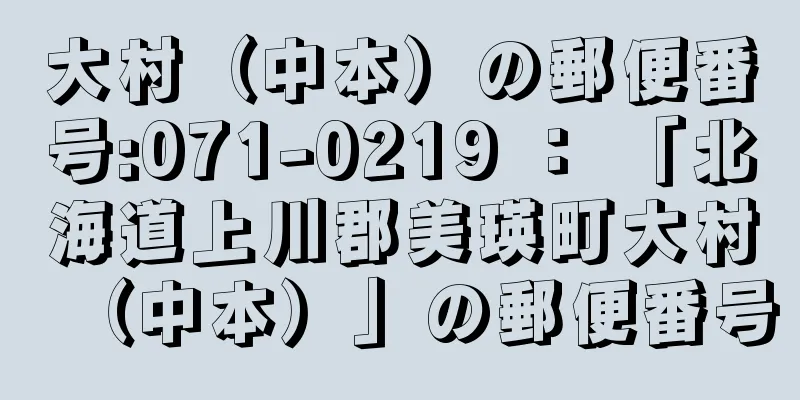 大村（中本）の郵便番号:071-0219 ： 「北海道上川郡美瑛町大村（中本）」の郵便番号