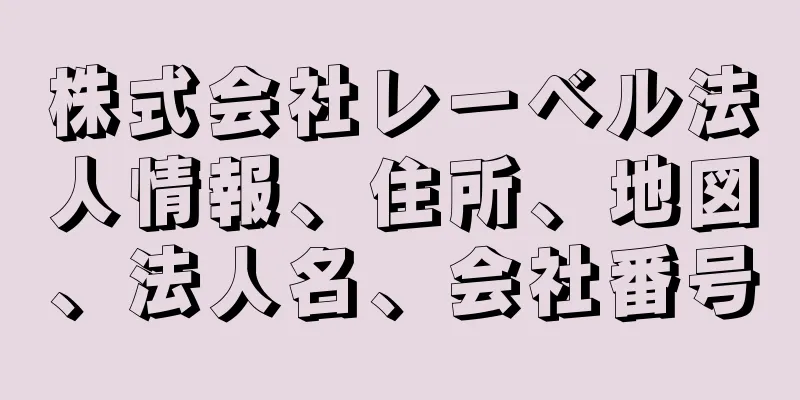 株式会社レーベル法人情報、住所、地図、法人名、会社番号