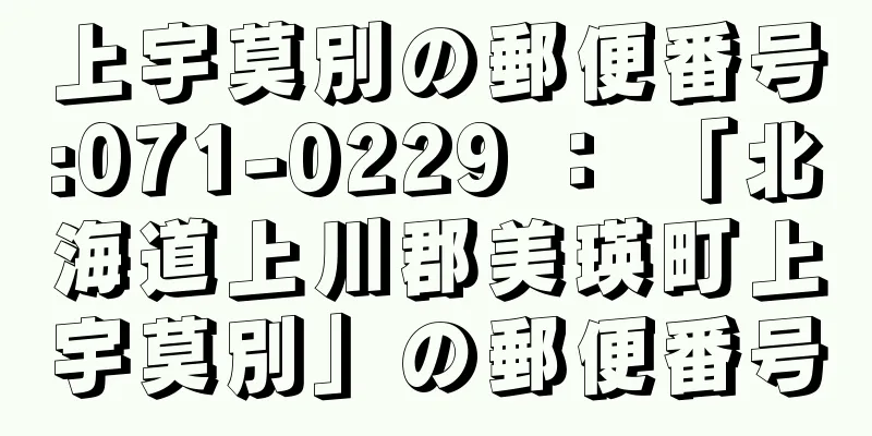 上宇莫別の郵便番号:071-0229 ： 「北海道上川郡美瑛町上宇莫別」の郵便番号