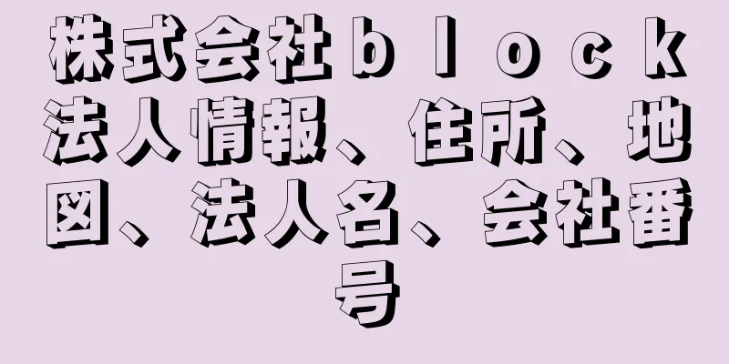 株式会社ｂｌｏｃｋ法人情報、住所、地図、法人名、会社番号