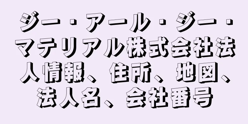 ジー・アール・ジー・マテリアル株式会社法人情報、住所、地図、法人名、会社番号