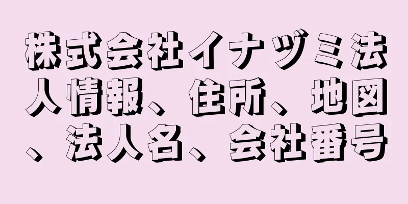 株式会社イナヅミ法人情報、住所、地図、法人名、会社番号