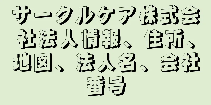 サークルケア株式会社法人情報、住所、地図、法人名、会社番号