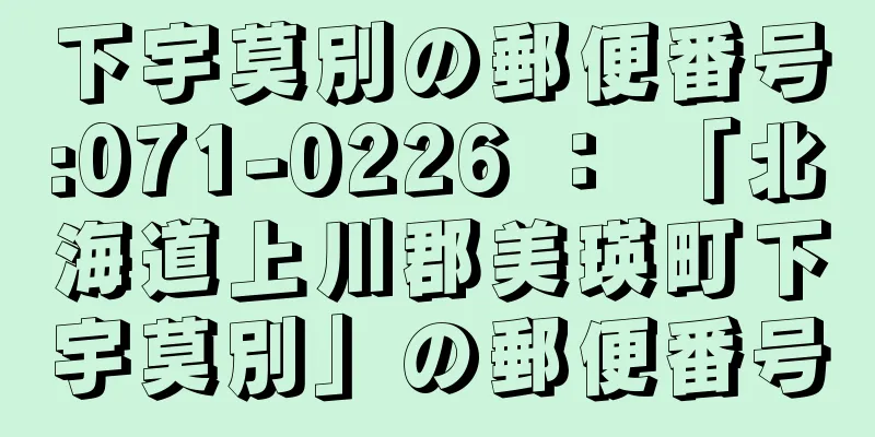 下宇莫別の郵便番号:071-0226 ： 「北海道上川郡美瑛町下宇莫別」の郵便番号