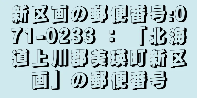 新区画の郵便番号:071-0233 ： 「北海道上川郡美瑛町新区画」の郵便番号