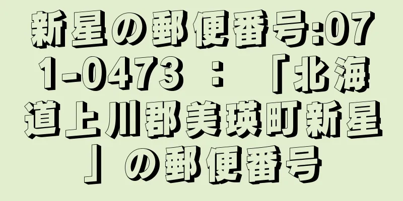 新星の郵便番号:071-0473 ： 「北海道上川郡美瑛町新星」の郵便番号