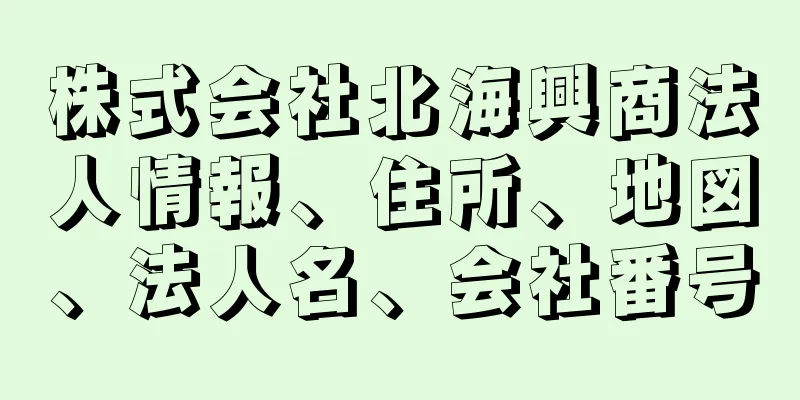 株式会社北海興商法人情報、住所、地図、法人名、会社番号