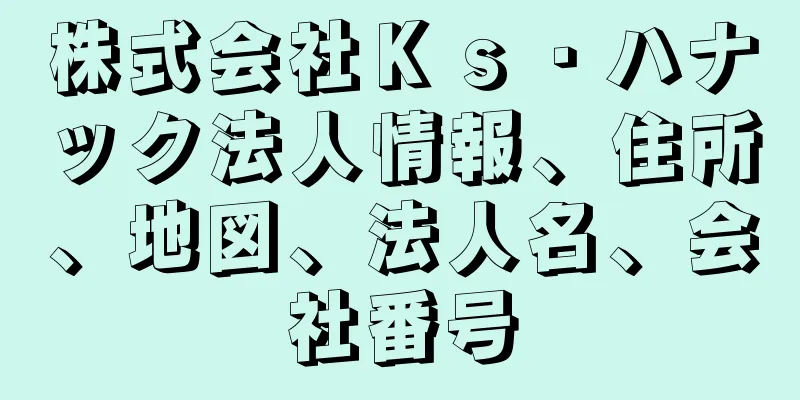 株式会社Ｋｓ・ハナック法人情報、住所、地図、法人名、会社番号