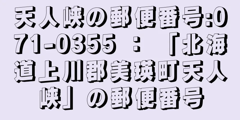 天人峡の郵便番号:071-0355 ： 「北海道上川郡美瑛町天人峡」の郵便番号