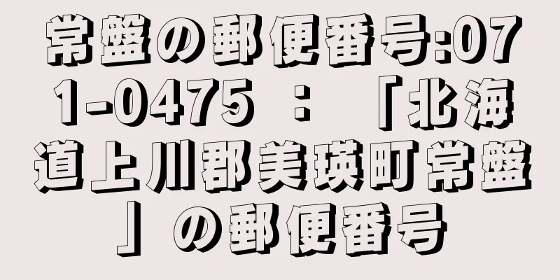 常盤の郵便番号:071-0475 ： 「北海道上川郡美瑛町常盤」の郵便番号