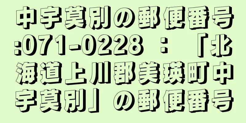 中宇莫別の郵便番号:071-0228 ： 「北海道上川郡美瑛町中宇莫別」の郵便番号