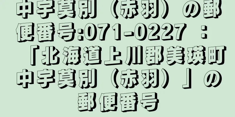 中宇莫別（赤羽）の郵便番号:071-0227 ： 「北海道上川郡美瑛町中宇莫別（赤羽）」の郵便番号