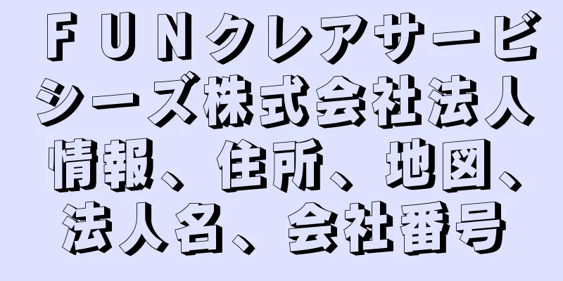 ＦＵＮクレアサービシーズ株式会社法人情報、住所、地図、法人名、会社番号