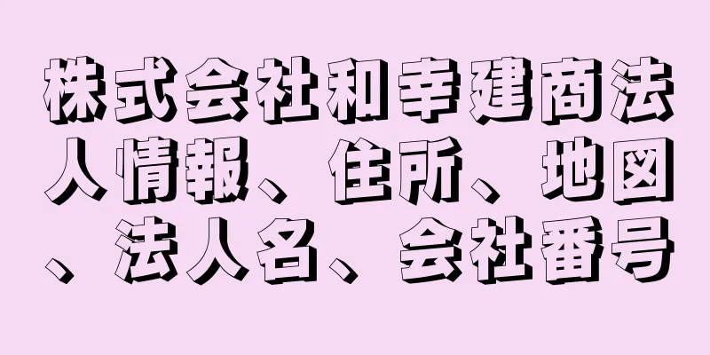 株式会社和幸建商法人情報、住所、地図、法人名、会社番号