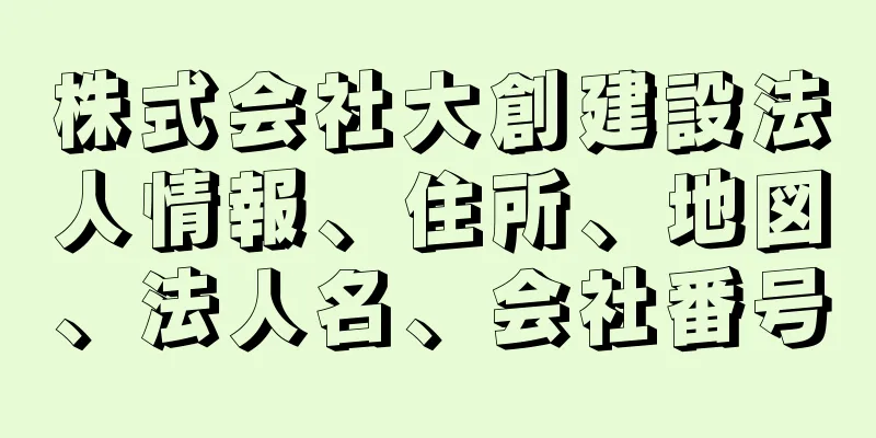 株式会社大創建設法人情報、住所、地図、法人名、会社番号