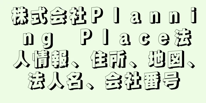 株式会社Ｐｌａｎｎｉｎｇ　Ｐｌａｃｅ法人情報、住所、地図、法人名、会社番号