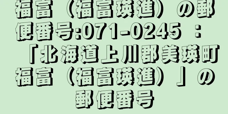 福富（福富瑛進）の郵便番号:071-0245 ： 「北海道上川郡美瑛町福富（福富瑛進）」の郵便番号