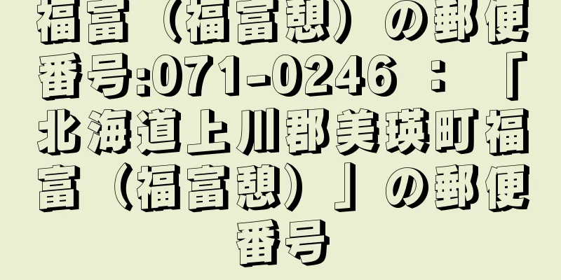 福富（福富憩）の郵便番号:071-0246 ： 「北海道上川郡美瑛町福富（福富憩）」の郵便番号