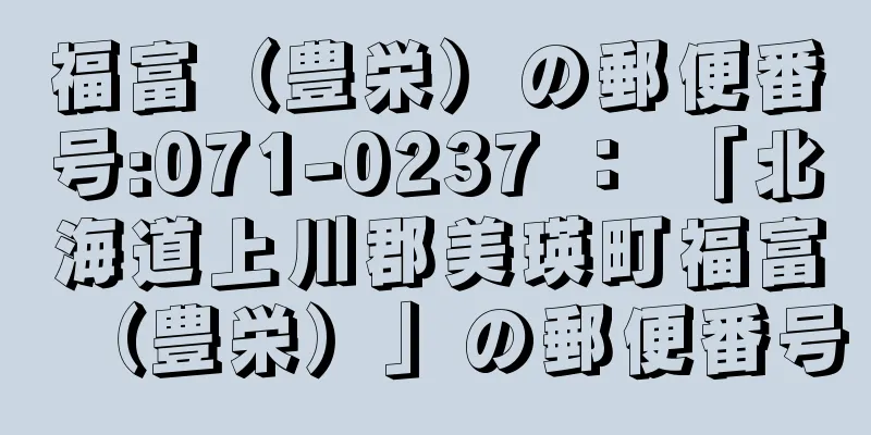 福富（豊栄）の郵便番号:071-0237 ： 「北海道上川郡美瑛町福富（豊栄）」の郵便番号