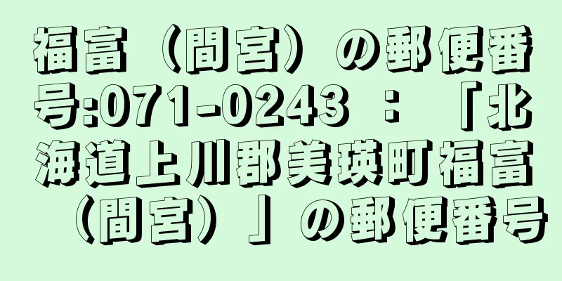 福富（間宮）の郵便番号:071-0243 ： 「北海道上川郡美瑛町福富（間宮）」の郵便番号