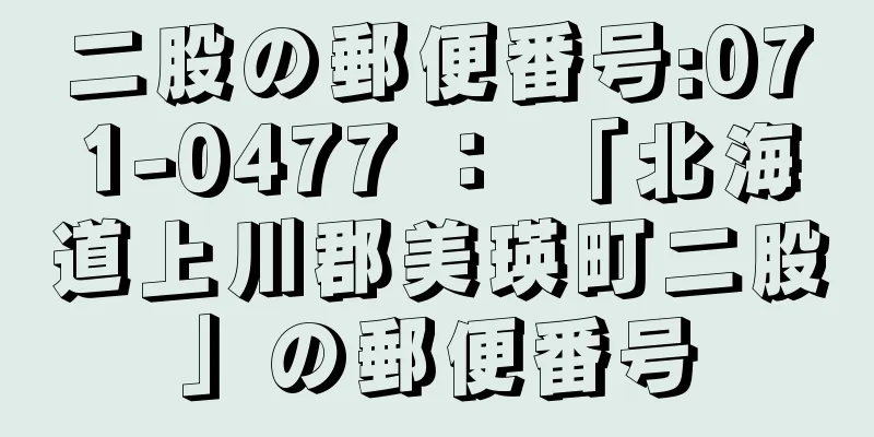 二股の郵便番号:071-0477 ： 「北海道上川郡美瑛町二股」の郵便番号