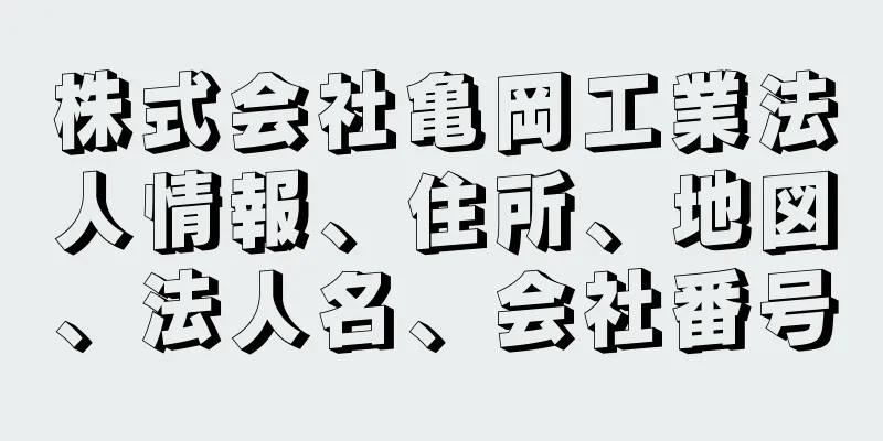 株式会社亀岡工業法人情報、住所、地図、法人名、会社番号