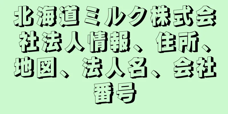 北海道ミルク株式会社法人情報、住所、地図、法人名、会社番号