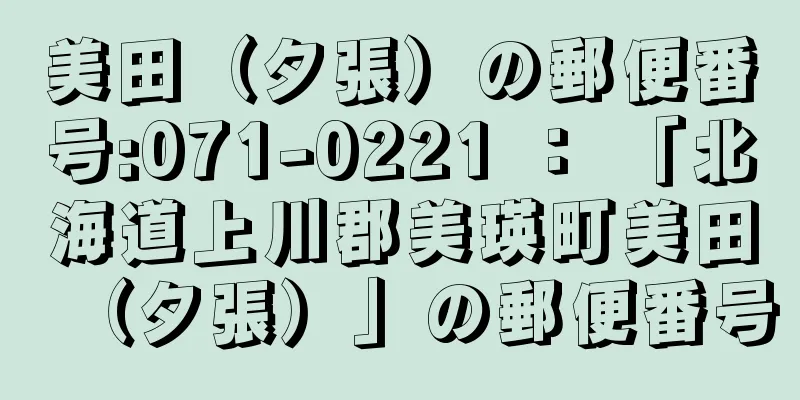 美田（夕張）の郵便番号:071-0221 ： 「北海道上川郡美瑛町美田（夕張）」の郵便番号