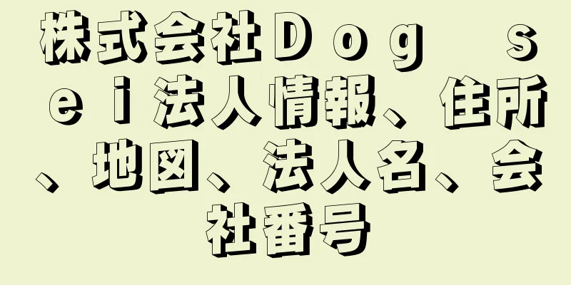 株式会社Ｄｏｇ　ｓｅｉ法人情報、住所、地図、法人名、会社番号