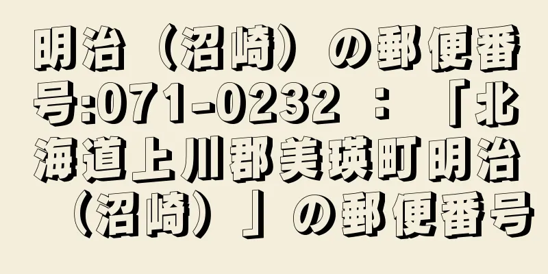 明治（沼崎）の郵便番号:071-0232 ： 「北海道上川郡美瑛町明治（沼崎）」の郵便番号