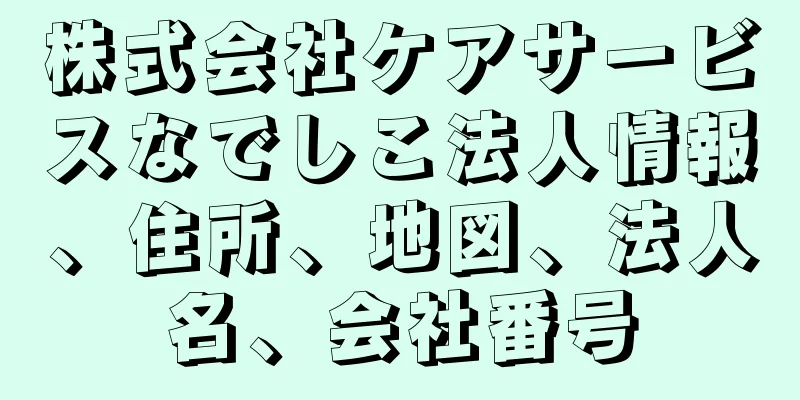 株式会社ケアサービスなでしこ法人情報、住所、地図、法人名、会社番号