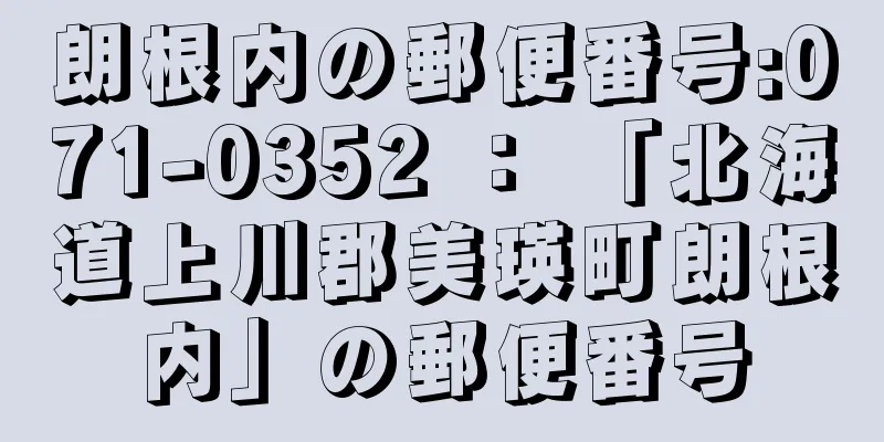 朗根内の郵便番号:071-0352 ： 「北海道上川郡美瑛町朗根内」の郵便番号