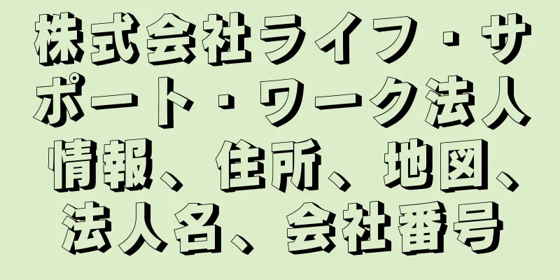 株式会社ライフ・サポート・ワーク法人情報、住所、地図、法人名、会社番号