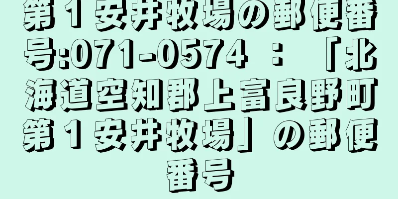 第１安井牧場の郵便番号:071-0574 ： 「北海道空知郡上富良野町第１安井牧場」の郵便番号