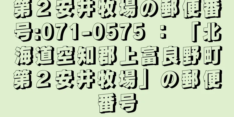 第２安井牧場の郵便番号:071-0575 ： 「北海道空知郡上富良野町第２安井牧場」の郵便番号